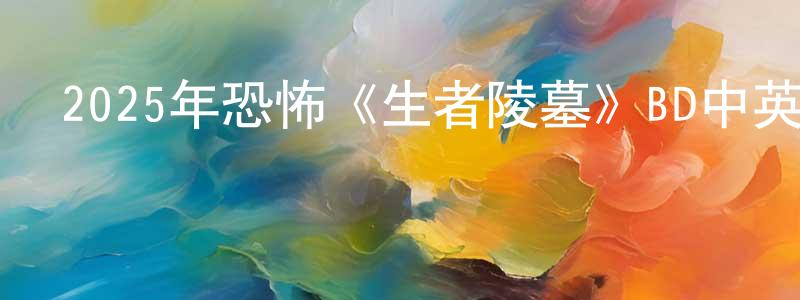 曹繼英的網絡影視資源,2025年恐怖《生者陵墓》BD中英雙字迅雷下載_深夜電影